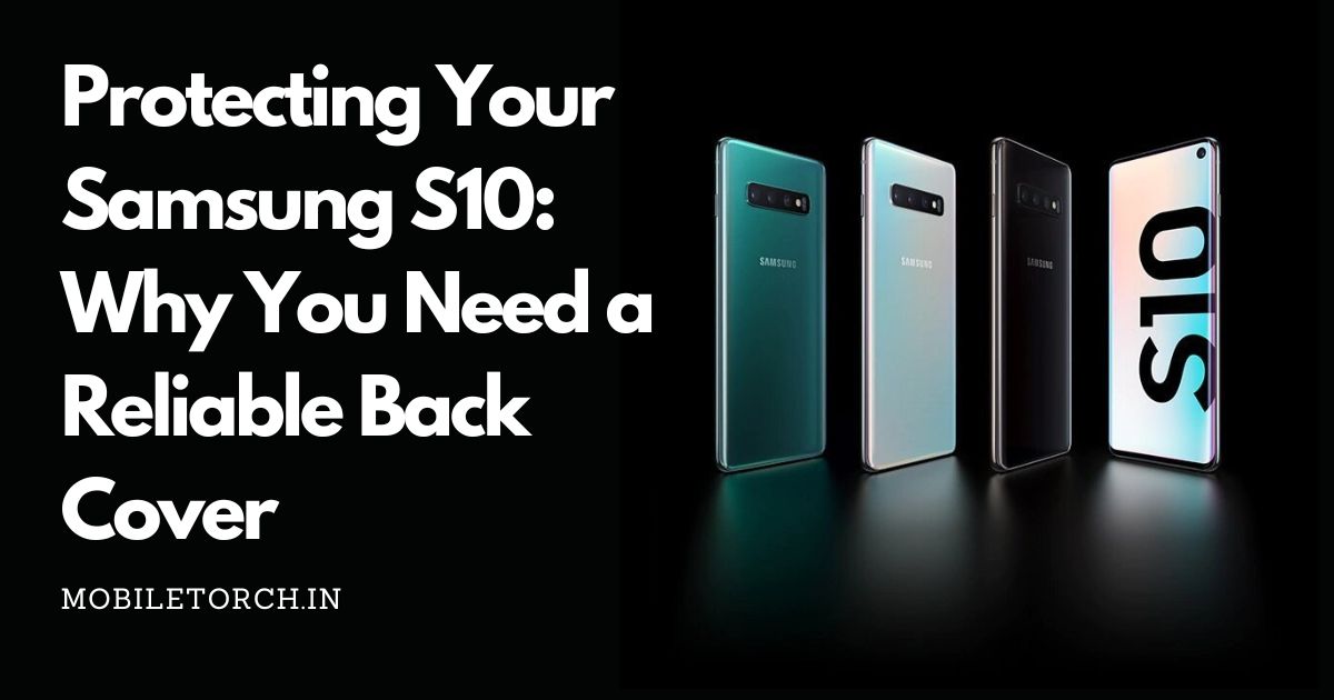 Protecting Your Samsung S10: Why You Need a Reliable Back Cover